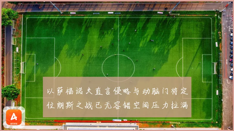 以萨福诺夫直言侵略与动脑门将定位朗斯之战已无容错空间压力拉满