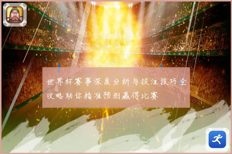 世界杯赛事深度分析与投注技巧全攻略助你精准预测赢得比赛