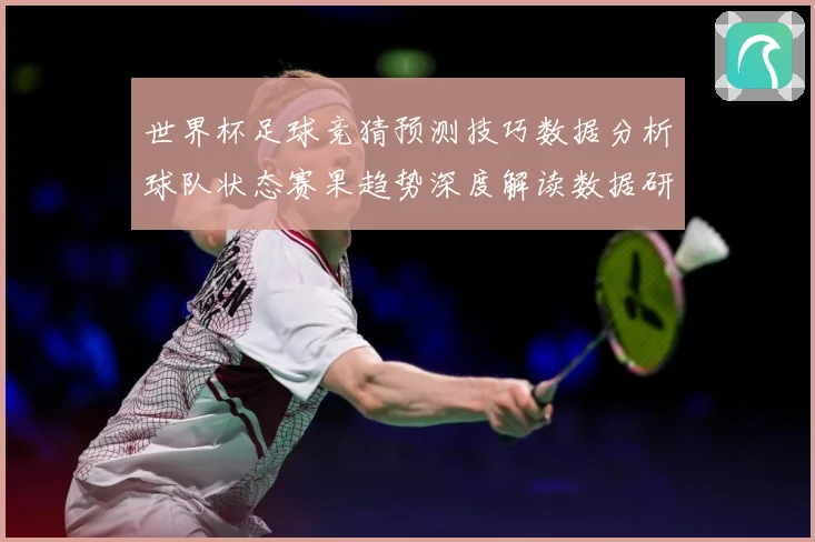 世界杯足球竞猜预测技巧数据分析球队状态赛果趋势深度解读数据研判