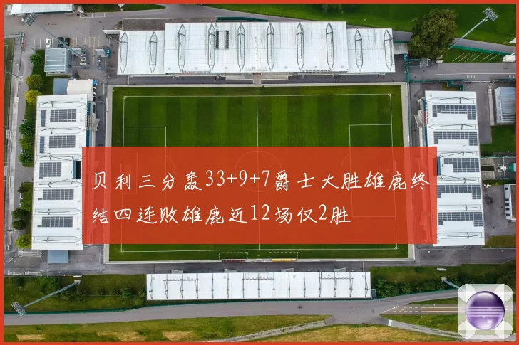 贝利三分轰33+9+7爵士大胜雄鹿终结四连败雄鹿近12场仅2胜