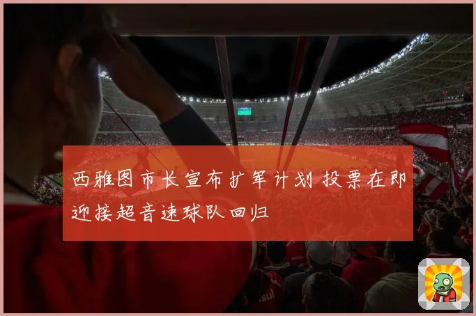 西雅图市长宣布扩军计划 投票在即迎接超音速球队回归