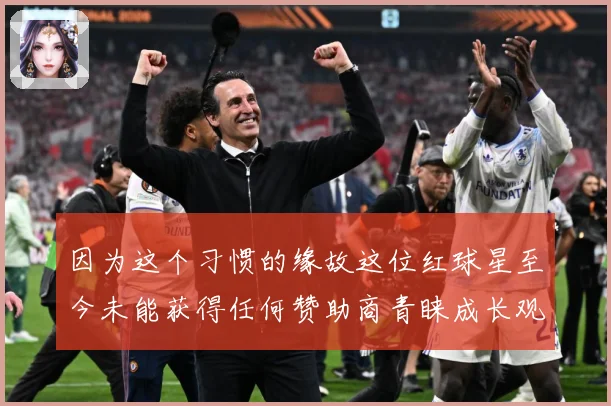 因为这个习惯的缘故这位红球星至今未能获得任何赞助商青睐成长观察
