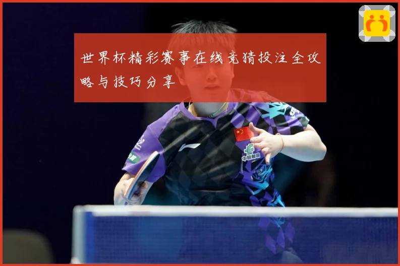 世界杯精彩赛事在线竞猜投注全攻略与技巧分享