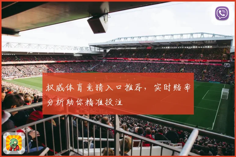 权威体育竞猜入口推荐，实时赔率分析助你精准投注
