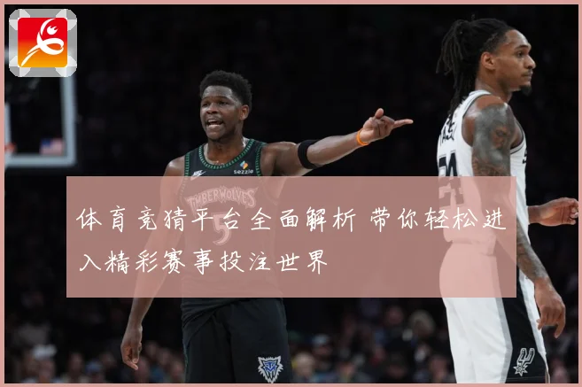 体育竞猜平台全面解析 带你轻松进入精彩赛事投注世界