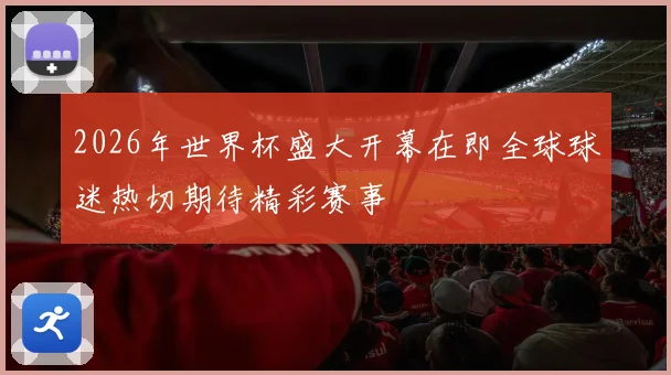2026年世界杯盛大开幕在即全球球迷热切期待精彩赛事