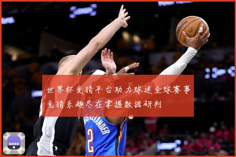 世界杯竞猜平台助力球迷全球赛事竞猜乐趣尽在掌握数据研判