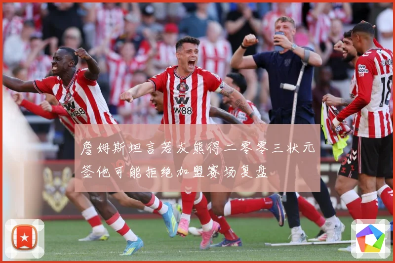 詹姆斯坦言若灰熊得二零零三状元签他可能拒绝加盟赛场复盘