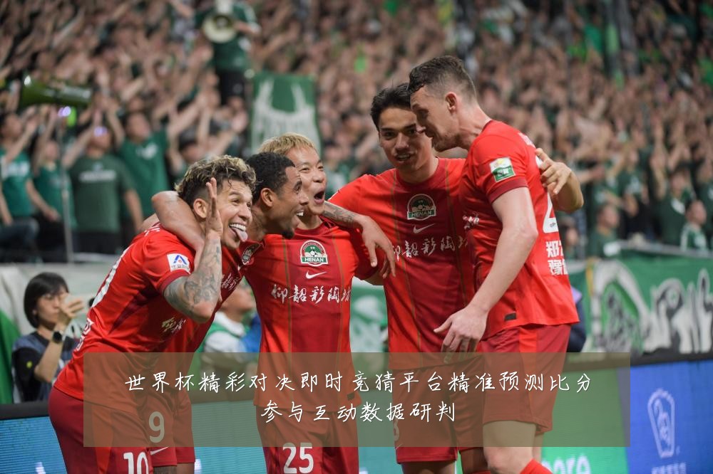 世界杯精彩对决即时竞猜平台精准预测比分参与互动数据研判