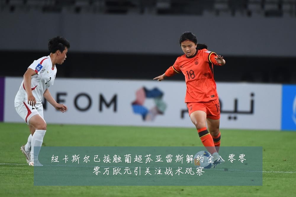 纽卡斯尔已接触葡超苏亚雷斯解约金八零零零万欧元引关注战术观察
