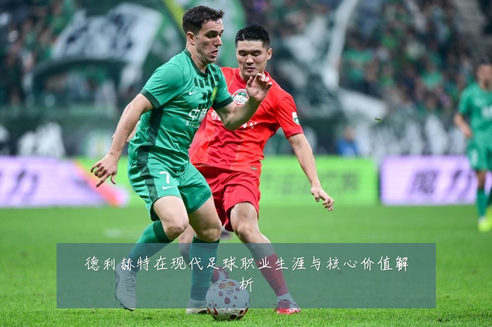 德利赫特在现代足球职业生涯与核心价值解析