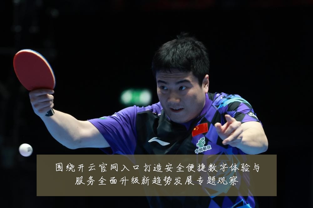 围绕开云官网入口打造安全便捷数字体验与服务全面升级新趋势发展专题观察
