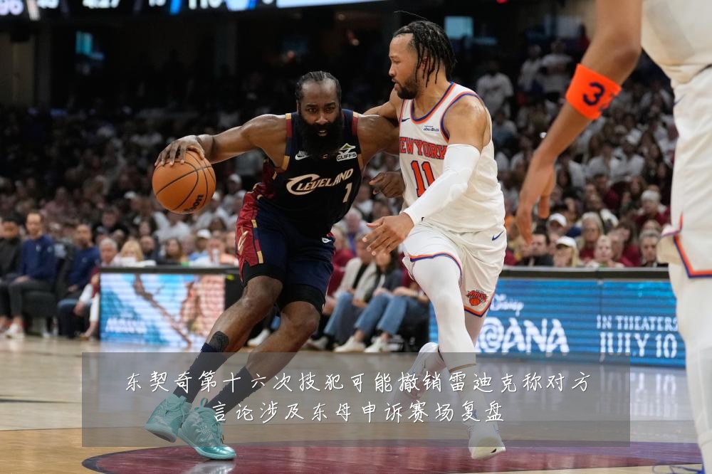 东契奇第十六次技犯可能撤销雷迪克称对方言论涉及东母申诉赛场复盘
